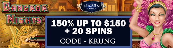 150% up to $150 + 20 Spins on Bangkok Nights at Lincoln Casino